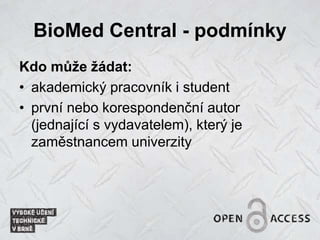 BioMed Central - podmínky
Kdo může žádat:
• akademický pracovník i student
• první nebo korespondenční autor
(jednající s vydavatelem), který je
zaměstnancem univerzity
 