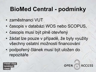 BioMed Central - podmínky
• zaměstnanci VUT
• časopis v databázi WOS nebo SCOPUS,
• časopis musí být plně otevřený
• žádat lze pouze v případě, že byly využity
všechny ostatní možnosti financování
• podpořený článek musí být uložen do
repozitáře
 