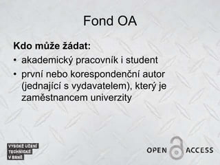 Fond OA
Kdo může žádat:
• akademický pracovník i student
• první nebo korespondenční autor
(jednající s vydavatelem), který je
zaměstnancem univerzity
 