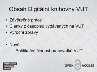 Obsah Digitální knihovny VUT
• Závěrečné práce
• Články z časopisů vydávaných na VUT
• Výroční zprávy
• Nově:
Publikační činnost pracovníků VUT!
 
