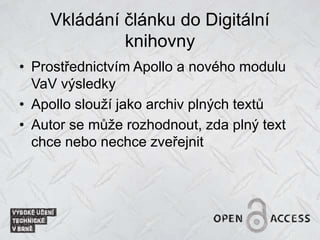 Vkládání článku do Digitální
knihovny
• Prostřednictvím Apollo a nového modulu
VaV výsledky
• Apollo slouží jako archiv plných textů
• Autor se může rozhodnout, zda plný text
chce nebo nechce zveřejnit
 