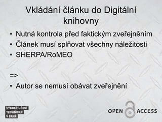 Vkládání článku do Digitální
knihovny
• Nutná kontrola před faktickým zveřejněním
• Článek musí splňovat všechny náležitosti
• SHERPA/RoMEO
=>
Autor se nemusí obávat zveřejnění
 