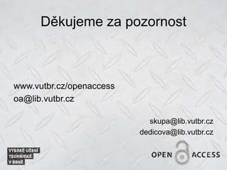 Děkujeme za pozornost
www.vutbr.cz/openaccess
oa@lib.vutbr.cz
skupa@lib.vutbr.cz
dedicova@lib.vutbr.cz
 