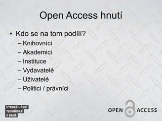 Open Access hnutí
• Kdo se na tom podílí?
– Knihovníci
– Akademici
– Instituce
– Vydavatelé
– Uživatelé
– Politici / právníci
 