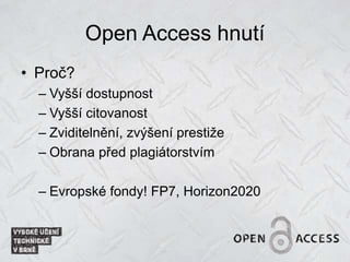 Open Access hnutí
• Proč?
– Vyšší dostupnost
– Vyšší citovanost
– Zviditelnění, zvýšení prestiže
– Obrana před plagiátorstvím
– Evropské fondy! FP7, Horizon2020
 