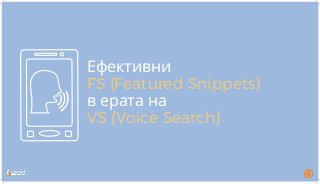 Ефективни
FS {Featured Snippets}
в ерата на
VS {Voice Search}
 