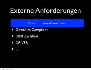 Externe Anforderungen
                              Priorität 1: Unsere Wissenschaftler

                     • OpenAire Complient
                     • DINI Zertiﬁkat
                     • DRIVER
                     • ....

Freitag, 14. September 12
 