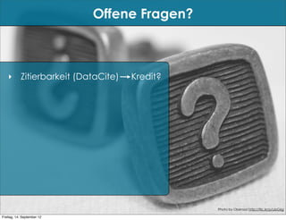 Offene Fragen?



   ‣ Zitierbarkeit (DataCite)    Kredit?




                                             Photo by Oberazzi http://flic.kr/p/ubG6g

Freitag, 14. September 12
 