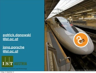 patrick.danowski
    @ist.ac.at

    jana.porsche
    @ist.ac.at




                            Photo by foomtsuruhasi http://flic.kr/p/mzp36
Freitag, 14. September 12
 