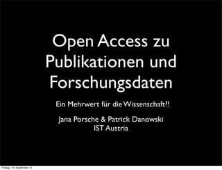 Open Access zu
                            Publikationen und
                            Forschungsdaten
                             Ein Mehrwert für die Wissenschaft?!
                             Jana Porsche & Patrick Danowski
                                        IST Austria



Freitag, 14. September 12
 