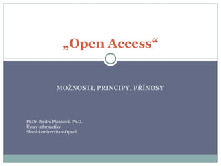 MOŽNOSTI, PRINCIPY, PŘÍNOSY „ Open Access“ PhDr. Jindra Planková, Ph.D. Ústav informatiky Slezská univerzita v Opavě 