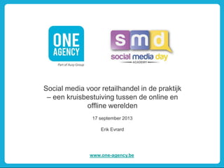 Social media voor retailhandel in de praktijk
– een kruisbestuiving tussen de online en
offline werelden
17 september 2013
Erik Evrard
www.one-agency.be
 