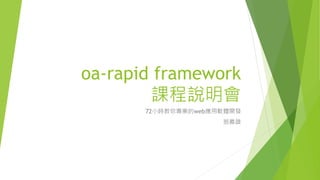 oa-rapid framework
課程說明會
72小時教你專業的web應用軟體開發
翁義雄
 