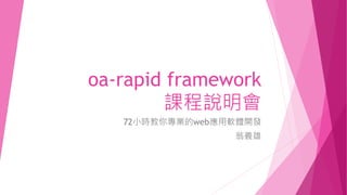 oa-rapid framework
課程說明會
72小時教你專業的web應用軟體開發
翁義雄
 