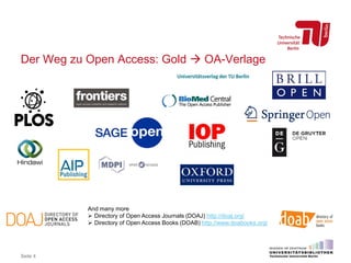 Der Weg zu Open Access: Gold  OA-Verlage
Seite 4
And many more
 Directory of Open Access Journals (DOAJ) http://doaj.org/
 Directory of Open Access Books (DOAB) http://www.doabooks.org/
 
