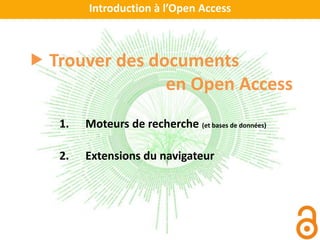 Introduction à l’Open Access
 Trouver des documents
en Open Access
1. Moteurs de recherche (et bases de données)
2. Extensions du navigateur
 
