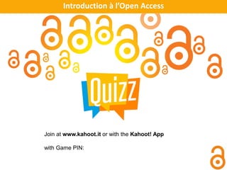 Introduction à l’Open Access
Join at www.kahoot.it or with the Kahoot! App
with Game PIN:
 