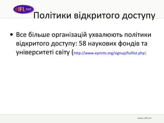 Політики відкритого доступу Все більше організацій ухвалюють політики відкритого доступу: 58 наукових фондів та університеті світу ( http://www. eprints .org/signup/ fulllist . php ) 