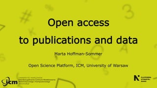 Open access
to publications and data
Marta Hoffman-Sommer
Open Science Platform, ICM, University of Warsaw
 