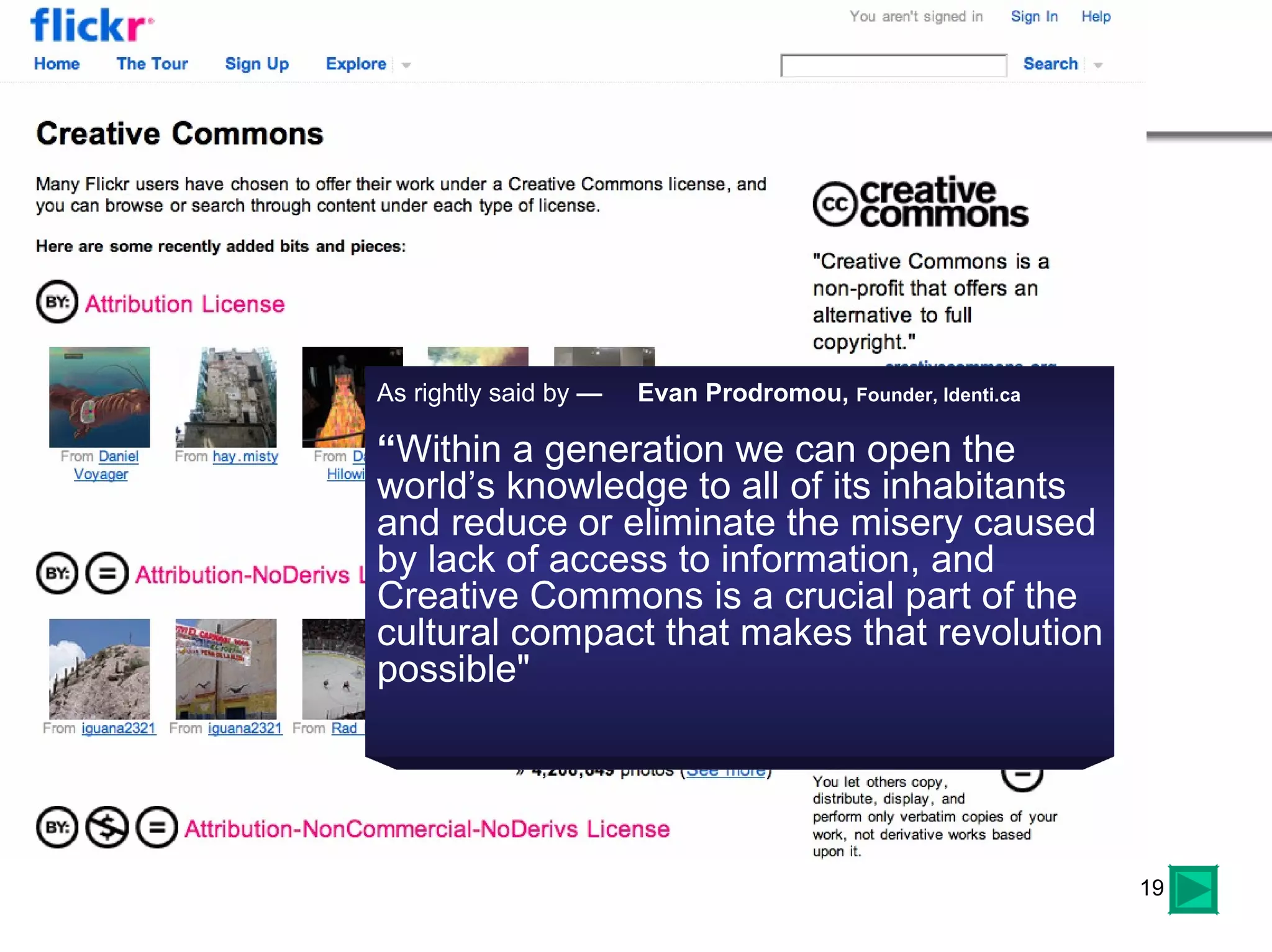 flickr cc As rightly said by  —  Evan Prodromou,  Founder, Identi.ca   “ Within a generation we can open the world’s knowledge to all of its inhabitants and reduce or eliminate the misery caused by lack of access to information, and Creative Commons is a crucial part of the cultural compact that makes that revolution possible"  