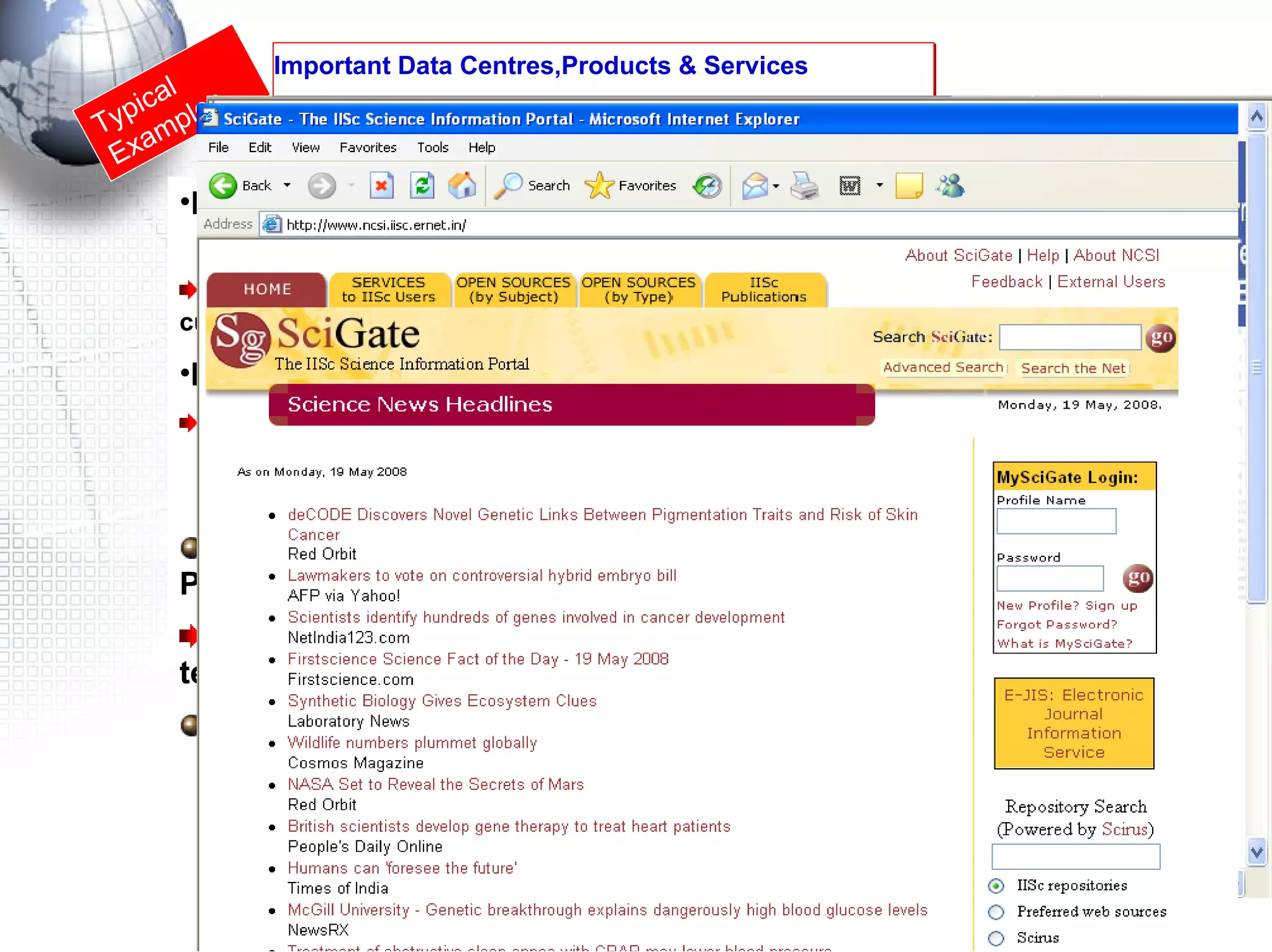 National Collection of Industrial micro-organism (NCIM)  ( http://www.ncl-india.org/ncim / ) A national facility dedicated to isolation, preservation and distribution of authentic  cultures – 3700 cultures Indian Biodiversity informatics  ( http://www.ncbi.org.in) NCL Centre for Biodiversity Informatics (NCBI)  is an effort to  collect, collate, analyze, predict and disseminate knowledge  about Indian biota and its environ Important Data Centres,Products & Services Typical Examples URDIP: CSIR Unit for Research and Development for Information Products (http://www.urdip.res.in/) Open access to Indian patents and medicinal plants, pollution technologies, CSIR rural technologies, ETD and research reports Gateway services for open access resources SciGate: Science Information Portal (IISc) (http://www.ncsi.iisc.ernet.in /  )  Learning Resources : IGNOU, CEC National Information Facilitators 
