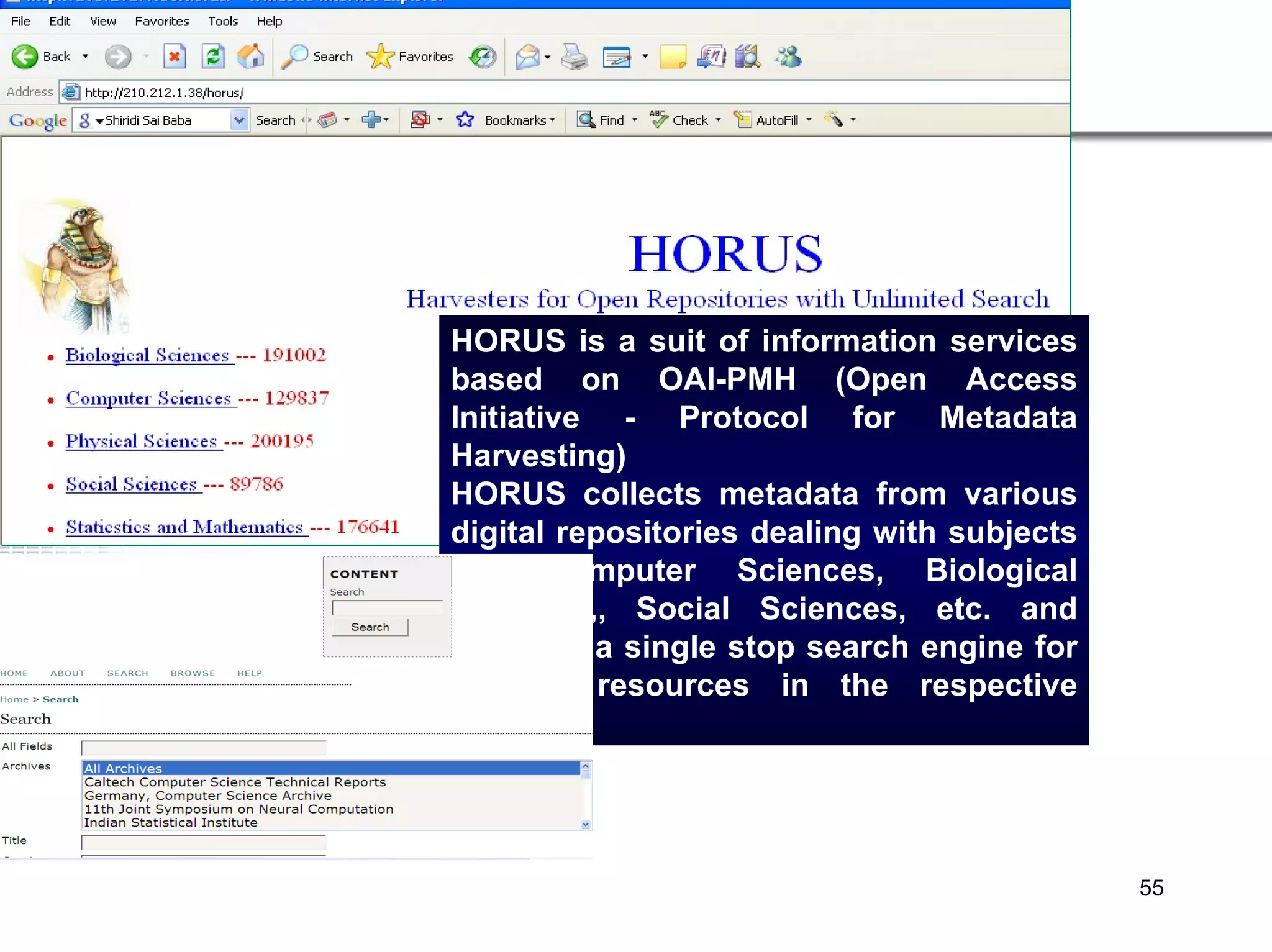 HORUS is a suit of information services based on OAI-PMH (Open Access Initiative - Protocol for Metadata Harvesting)  HORUS collects metadata from various digital repositories dealing with subjects like Computer Sciences, Biological Sciences,, Social Sciences, etc. and provides a single stop search engine for full-text resources in the respective subjects.  