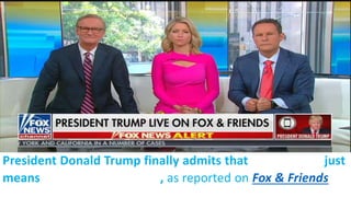 President Donald Trump finally admits that “fake news” just
means news he doesn’t like, as reported on Fox & Friends
https://www.thewrap.com/trump-cpac-speech/
 