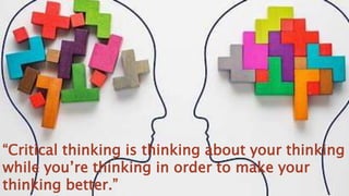 “Critical thinking is thinking about your thinking
while you’re thinking in order to make your
thinking better.”
 
