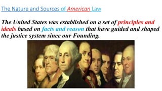 The United States was established on a set of principles and
ideals based on facts and reason that have guided and shaped
the justice system since our Founding.
The Nature and Sources of American Law
 