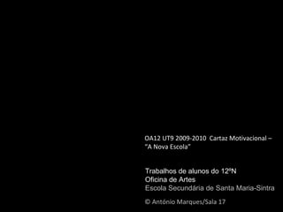 © António Marques/Sala 17 OA12 UT9 2009-2010  Cartaz Motivacional – “A Nova Escola” Trabalhos de alunos do 12ºN Oficina de Artes Escola Secundária de Santa Maria-Sintra 