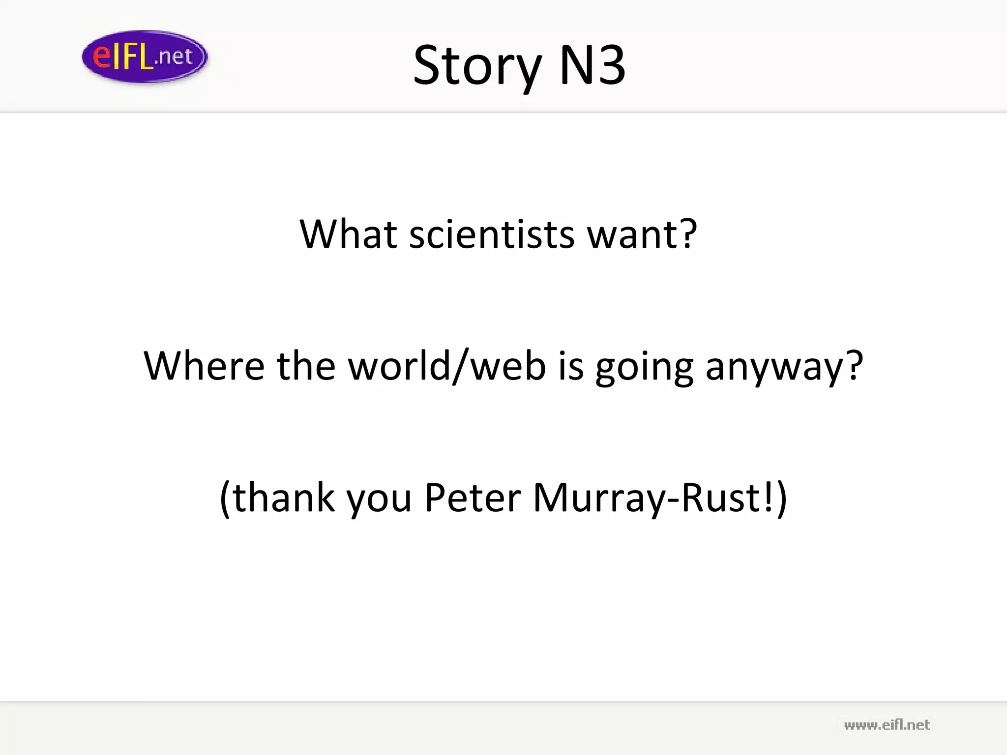 Story N3 What scientists want?  Where the world/web is going anyway? (thank you  Peter Murray-Rust !) 