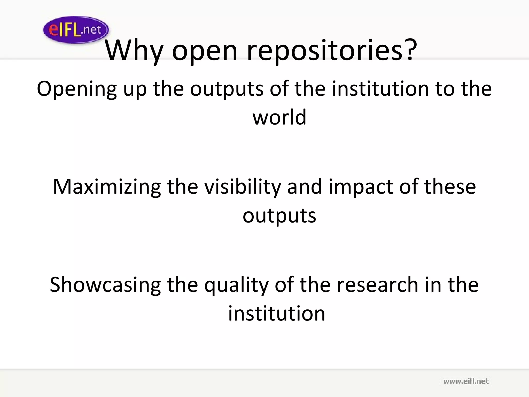 Why open repositories?  Opening up the outputs of the institution to the world  Maximizing the visibility and impact of these outputs  Showcasing the quality of the research in the institution  