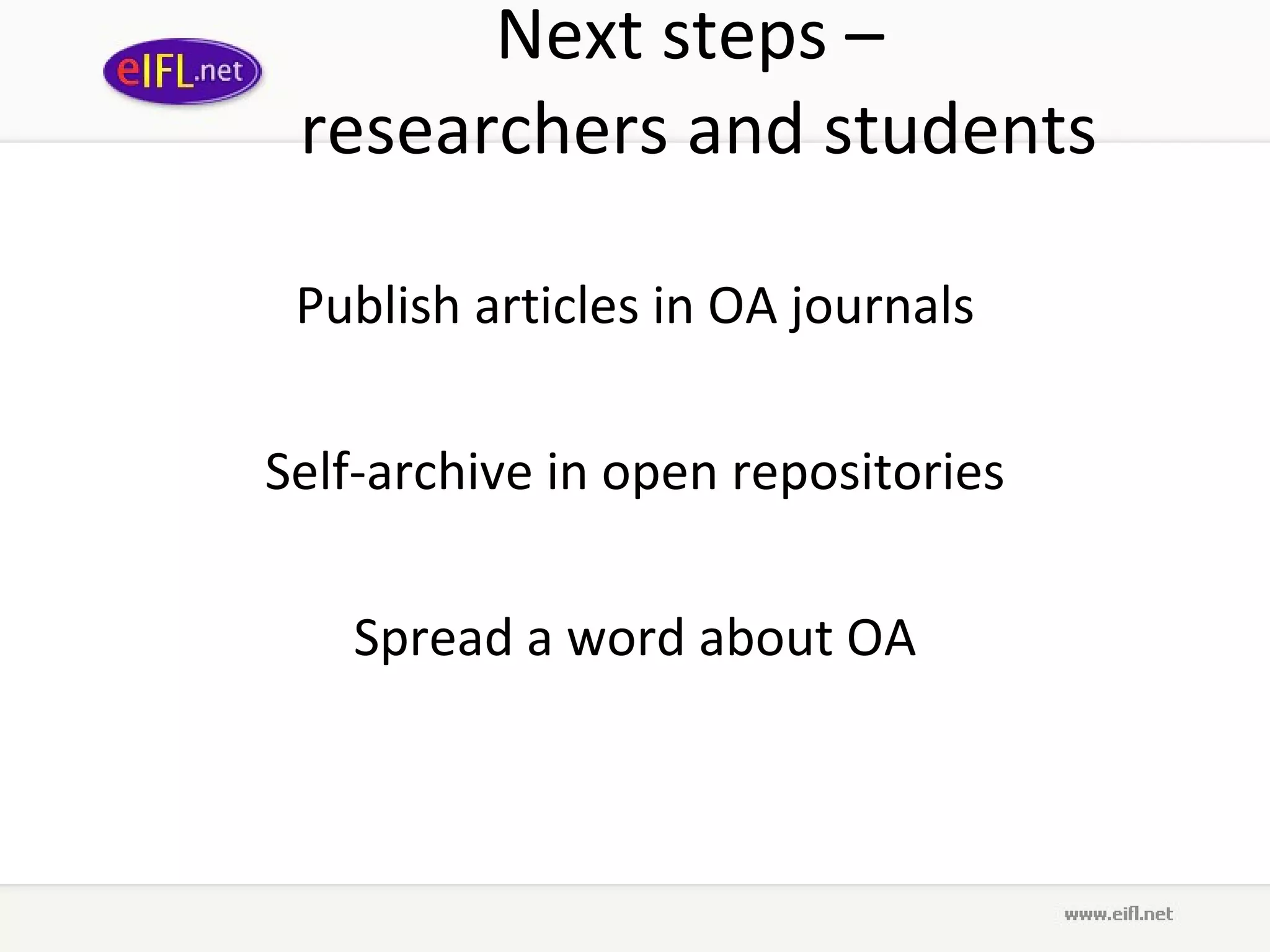 Next steps  –  researchers and students Publish articles in OA journals Self-archive in open repositories Spread a word about OA 