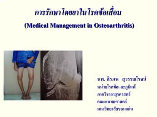การรักษาโดยยาในโรคขอเสื่อมการรักษาโดยยาในโรคขอเสื่อม
((Medical Management inMedical Management in OsteoarthritisOsteoarthritis))
นพ. ศิรภพ สุวรรณโรจน
หนวยโรคขอและภูมิแพ
ภาควิชาอายุรศาสตร
คณะแพทยศาสตร
มหาวิทยาลัยขอนแกน
 