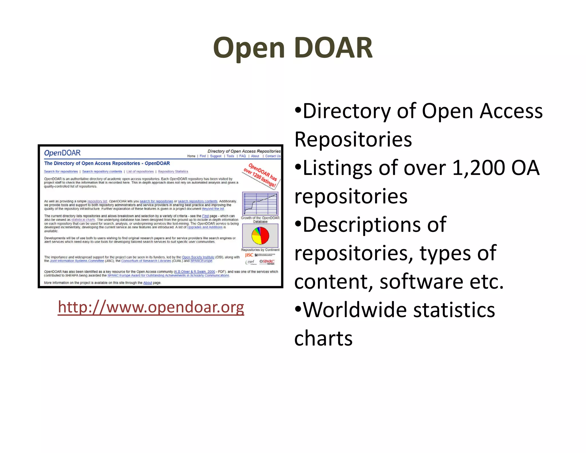Open DOAR
                          •Directory of Open Access 
                          Repositories
                          •Listings of over 1,200 OA 
                          repositories
                          •Descriptions of 
                          repositories, types of 
                          repositories types of
                          content, software etc.
http://www.opendoar.org   •Worldwide statistics
                           Worldwide statistics 
                          charts
 