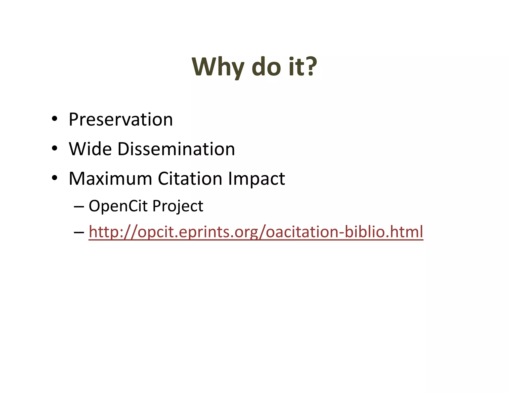 Why do it?
                  Why do it?
• Preservation
• Wide Dissemination
• Maximum Citation Impact
      i      Ci i
  – OpenCit Project
  – http://opcit.eprints.org/oacitation‐biblio.html
 
