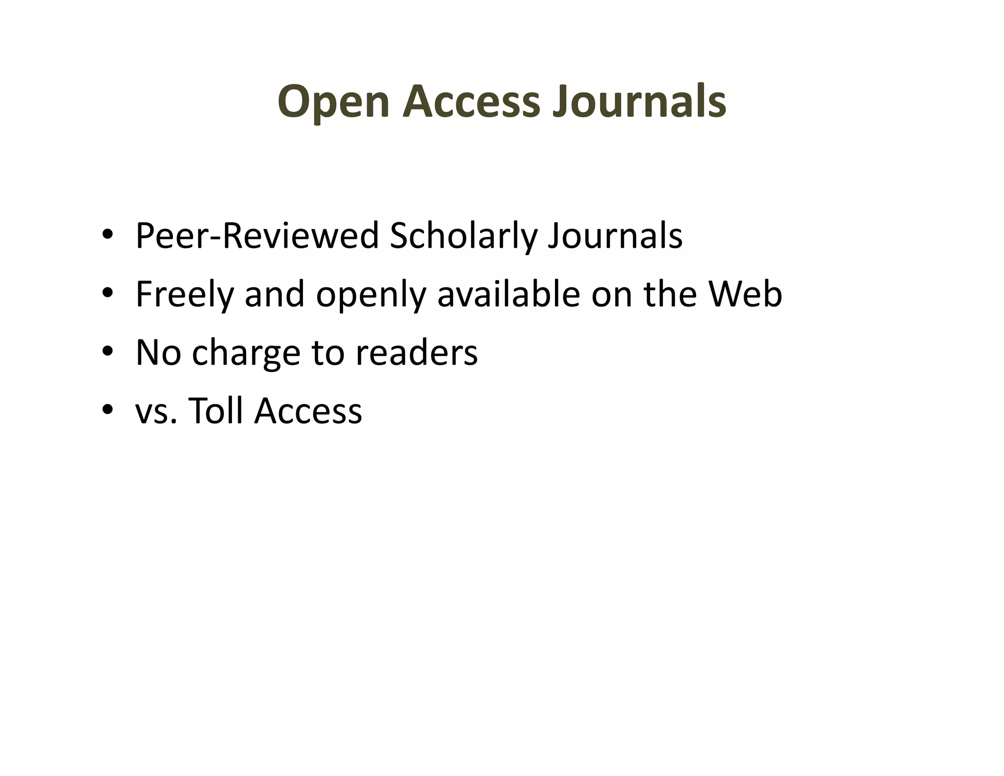 Open Access Journals

•   Peer Reviewed Scholarly Journals
    Peer‐Reviewed Scholarly Journals
•   Freely and openly available on the Web
•   No charge to readers
         h          d
•   vs. Toll Access
 