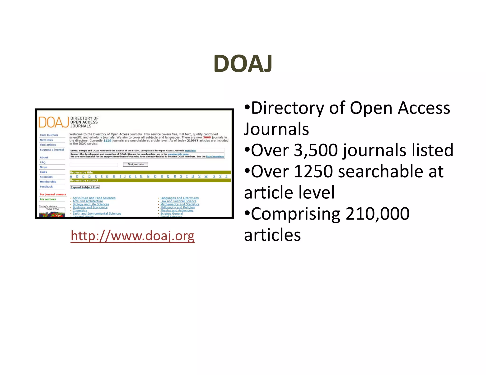 DOAJ
                                  y    p
                        •Directory of Open Access 
                        Journals
                        •Over 3,500 journals listed
                        •Over 1250 searchable at 
                        article level
                        •Comprising 210 000
                        •Comprising 210,000 
http://www.doaj.org     articles
 