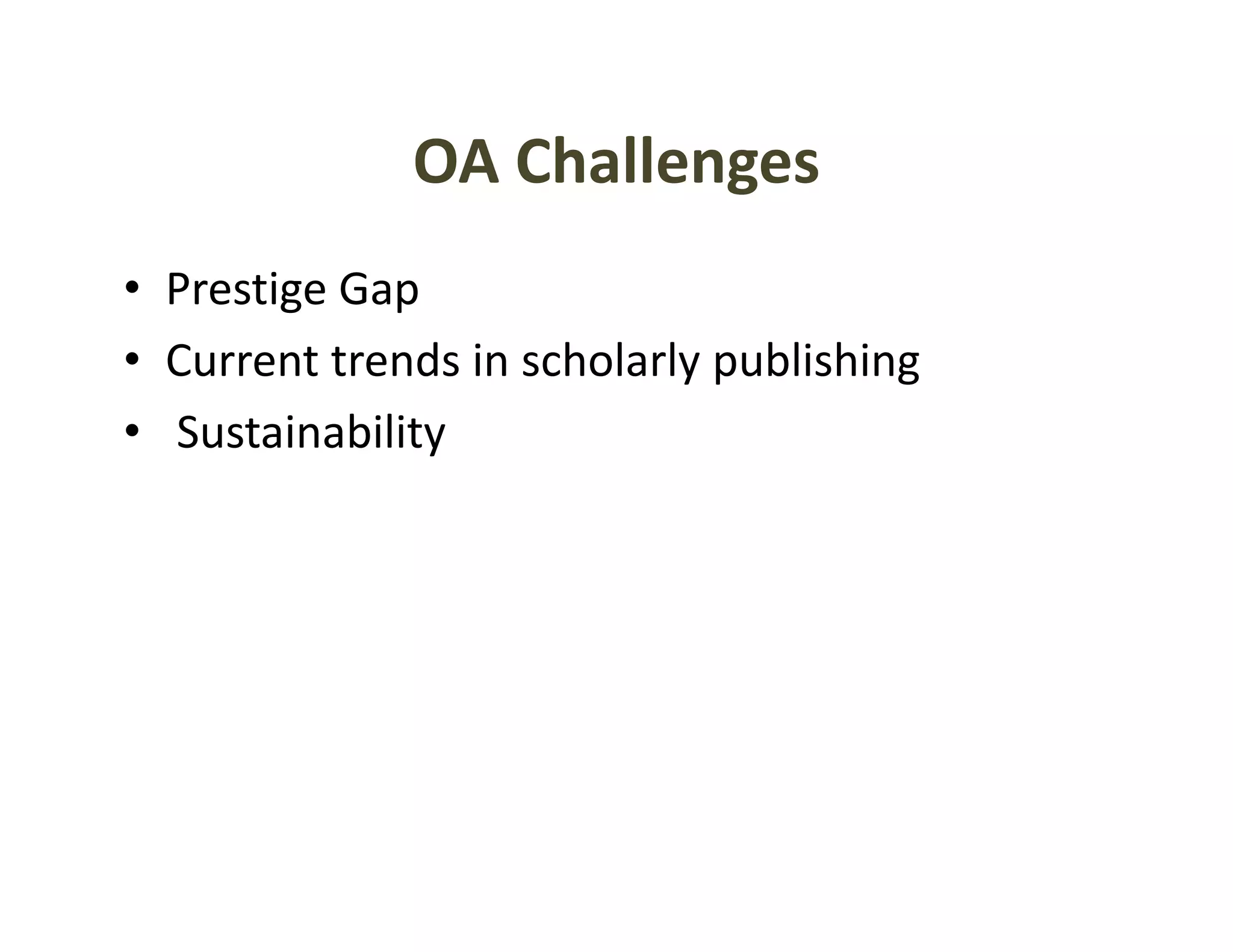 OA Challenges
              OA Challenges
• Prestige Gap
  Prestige Gap
• Current trends in scholarly publishing 
• S
  Sustainability
        i bili
 