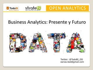 Business Analytics: Presente y Futuro 
Twitter: @TodoBI_OS 
earias.leal@gmail.com  