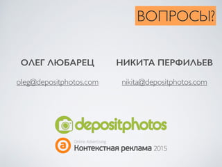 ВОПРОСЫ?
ОЛЕГ ЛЮБАРЕЦ
oleg@depositphotos.com
НИКИТА ПЕРФИЛЬЕВ
nikita@depositphotos.com
 