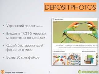• Украинский проект без ГМО
• Входит в ТОП-5 мировых
микростоков по доходам
• Самый быстрорастущий
фотосток в мире
• Более 30 млн. файлов
DEPOSITPHOTOS
3
 