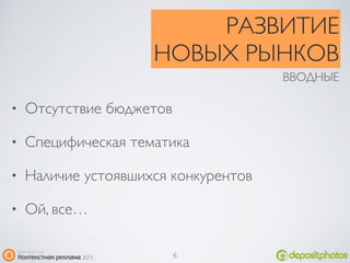 • Отсутствие бюджетов
• Специфическая тематика
• Наличие устоявшихся конкурентов
• Ой, все…
ВВОДНЫЕ
РАЗВИТИЕ
НОВЫХ РЫНКОВ
6
 
