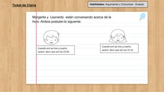 Ticket de Cierre Habilidades: Argumentar y Comunicar - Evaluar
Margarita y Leonardo están conversando acerca de la
hora. A...