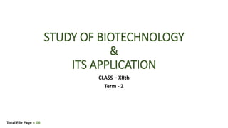 STUDY OF BIOTECHNOLOGY
&
ITS APPLICATION
CLASS – XIIth
Term - 2
Total File Page = 08
 
