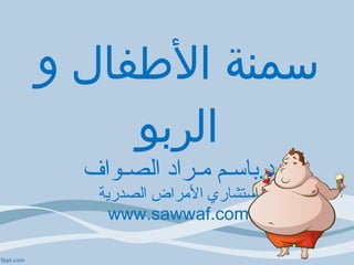 سمنة الأطفال و الربو د . باسـم مـراد الصـواف استشاري الأمراض الصدرية www.sawwaf.com 