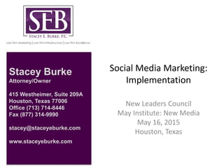 Social Media Marketing:
Implementation
New Leaders Council
May Institute: New Media
May 16, 2015
Houston, Texas
Stacey Bur...