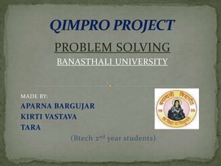 PROBLEM SOLVING
BANASTHALI UNIVERSITY
MADE BY:
APARNA BARGUJAR
KIRTI VASTAVA
TARA
(Btech 2nd year students)
 