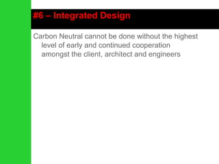 #6 – Integrated Design Carbon Neutral cannot be done without the highest level of early and continued cooperation amongst the client, architect and engineers 