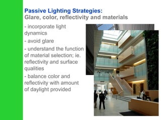 incorporate light dynamics avoid glare understand the function of material selection; ie. reflectivity and surface qualities balance color and reflectivity with amount of daylight provided Passive Lighting Strategies:  Glare, color, reflectivity and materials 